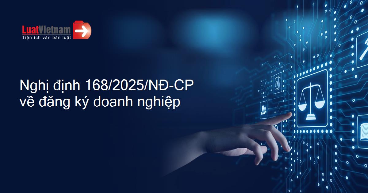 Một số thông tin mới của Nghị định 168/2025/NĐ-CP ngày 302/6/2025 của Chính phủ về đăng ký doanh nghiệp
